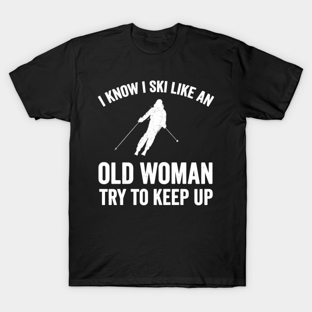 I know I ski like an old woman try to keep up T-Shirt by captainmood